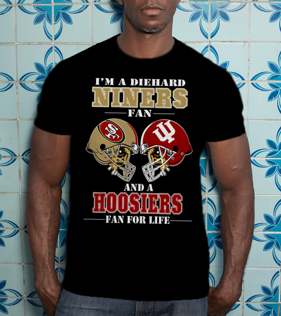I'm A Diehard Niners Fan And A Hoosiers Fan For Life T-Shirt