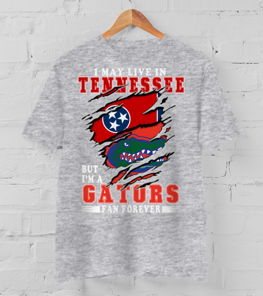 I May Live In Tennessee But I'm A Gators Fan Forever T-Shirt