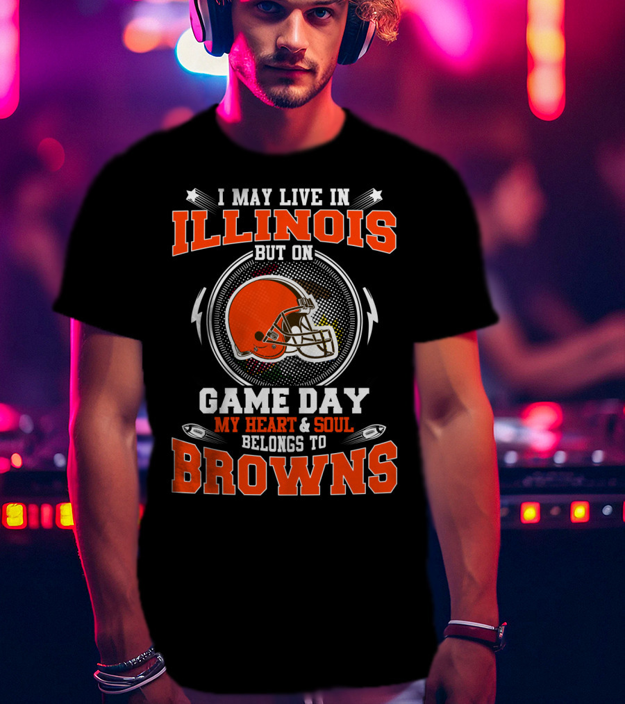 I May Live In Illinois But On Game Day My Heart And Soul Belongs To Browns T-Shirt