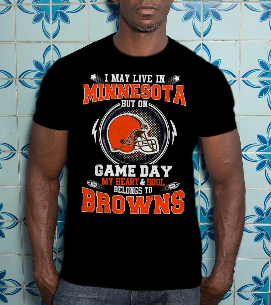 I May Live In Minnesota But On Game Day My Heart And Soul Belongs To Browns T-Shirt