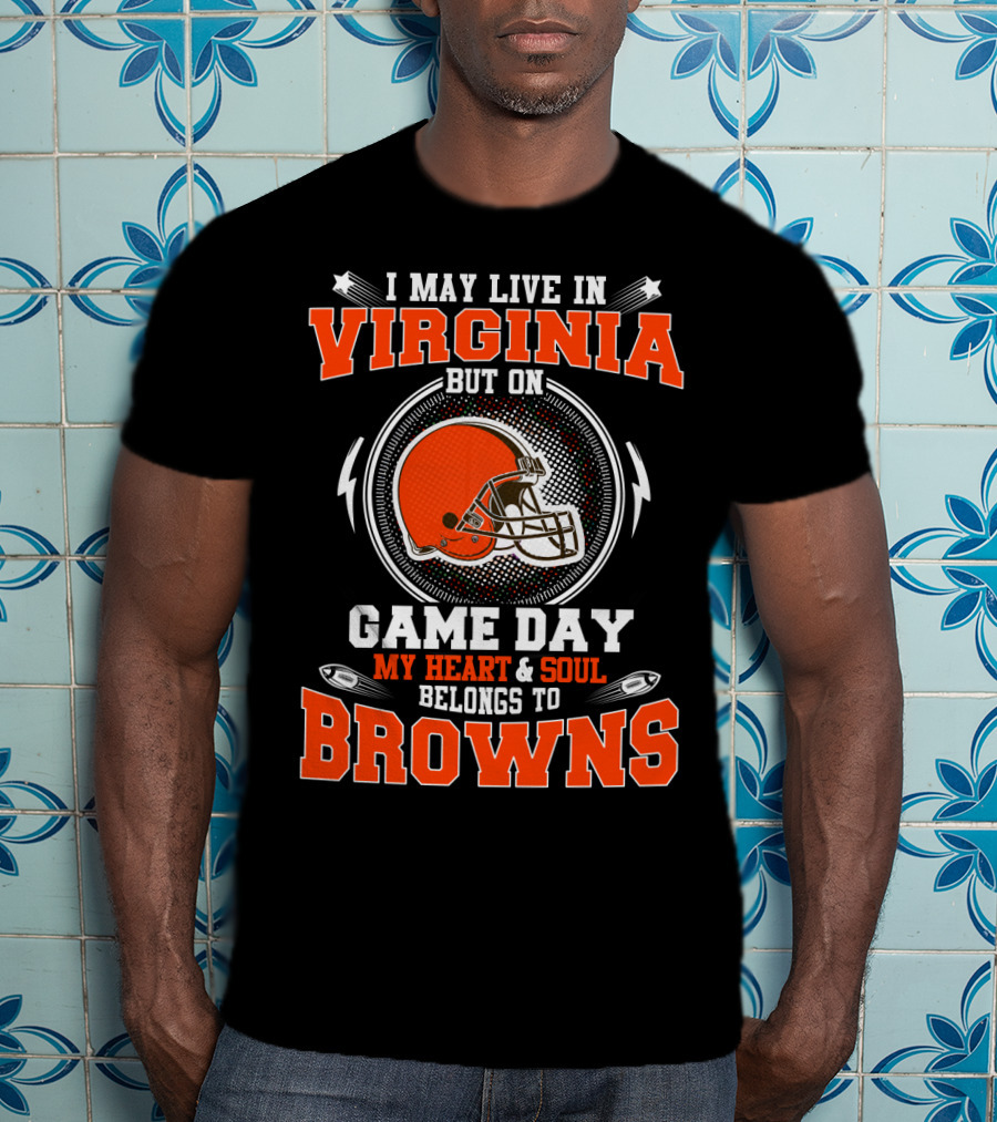I May Live IN Virginia But On Game Day My Heart And Soul Belongs To Browns T-Shirt