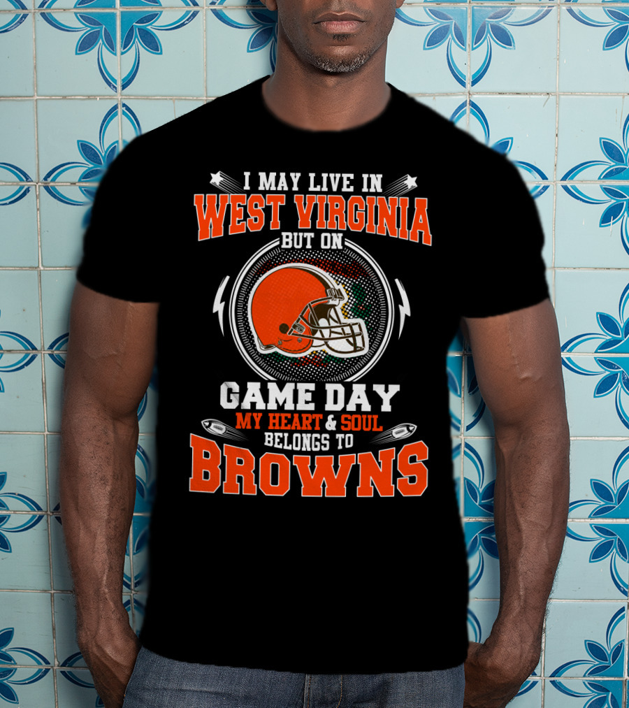 I May Live IN West Virginia But On Game Day My Heart And Soul Belongs To Browns T-Shirt