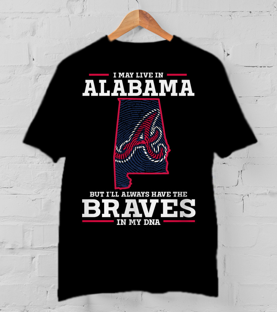 I May Live IN Alabama But I'll Always Have The Braves IN My Dna T-Shirt