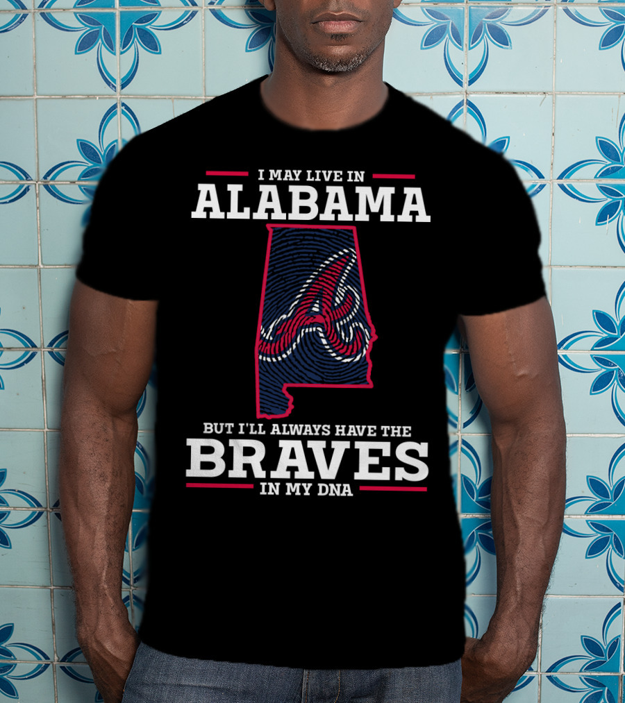 I May Live IN Alabama But I'll Always Have The Braves IN My Dna T-Shirt