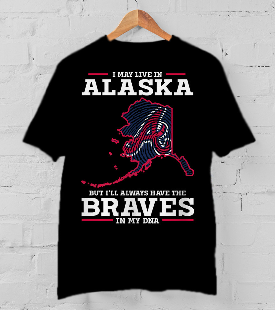 I May Live IN Alaska But I'll Always Have The Braves IN My Dna T-Shirt