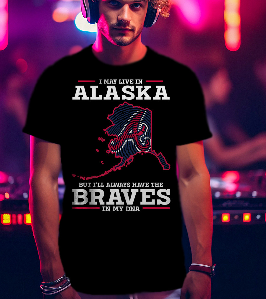 I May Live IN Alaska But I'll Always Have The Braves IN My Dna T-Shirt
