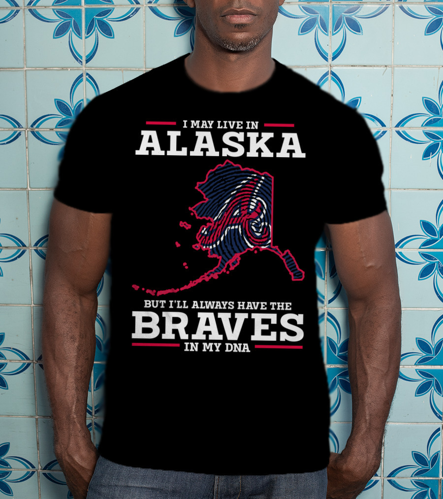I May Live IN Alaska But I'll Always Have The Braves IN My Dna T-Shirt