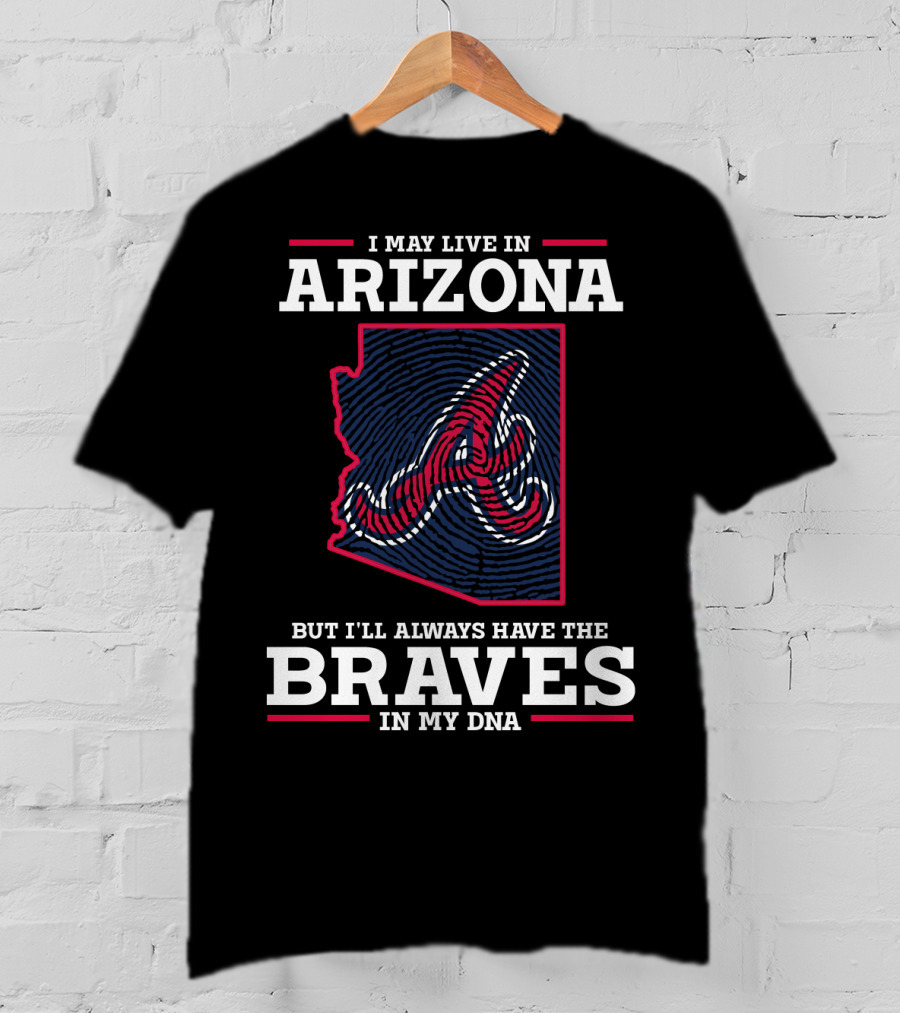 I May Live IN Arizona But I'll Always Have The Braves IN My Dna T-Shirt