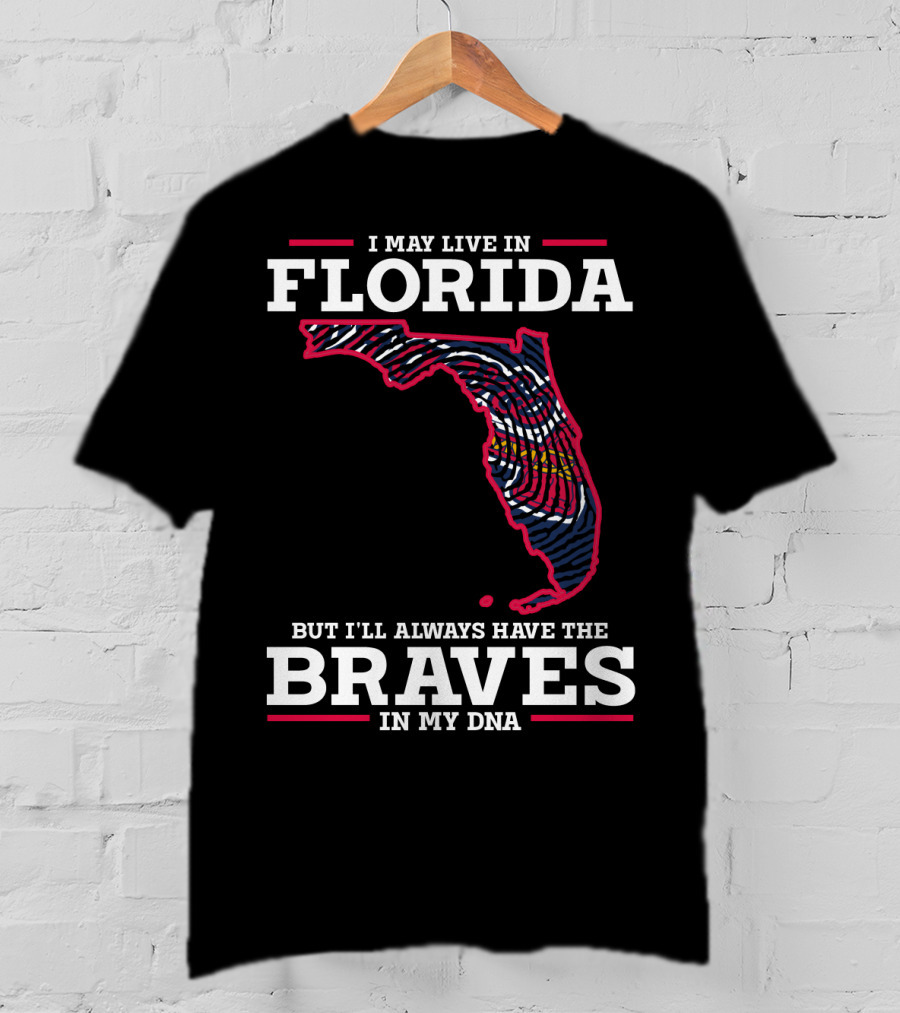 I May Live IN Florida But I'll Always Have The Braves IN My Dna T-Shirt