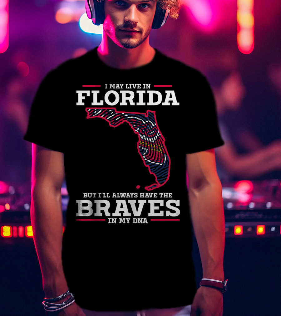 I May Live IN Florida But I'll Always Have The Braves IN My Dna T-Shirt