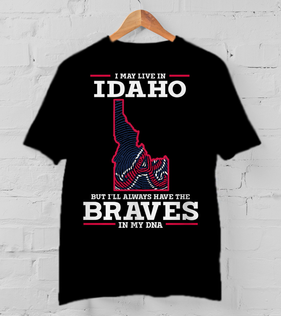 I May Live In Idaho But I'll Always Have The Braves In My DNA T-Shirt