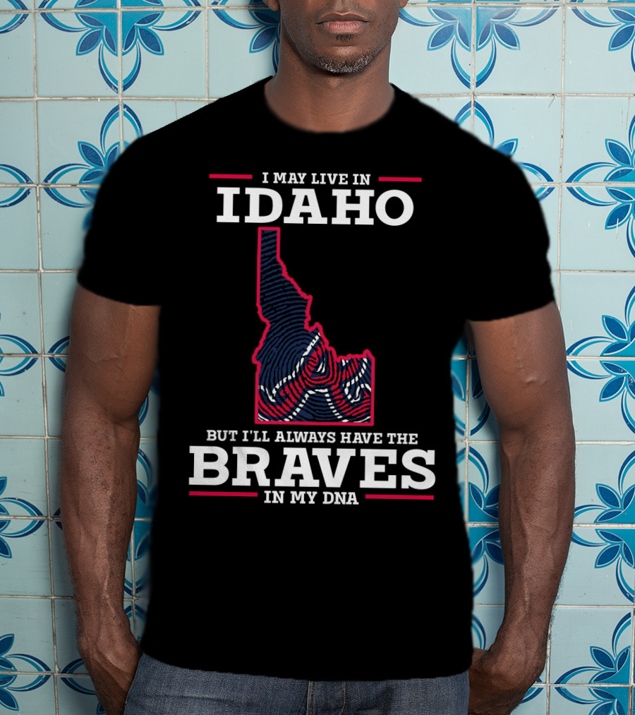 I May Live In Idaho But I'll Always Have The Braves In My DNA T-Shirt
