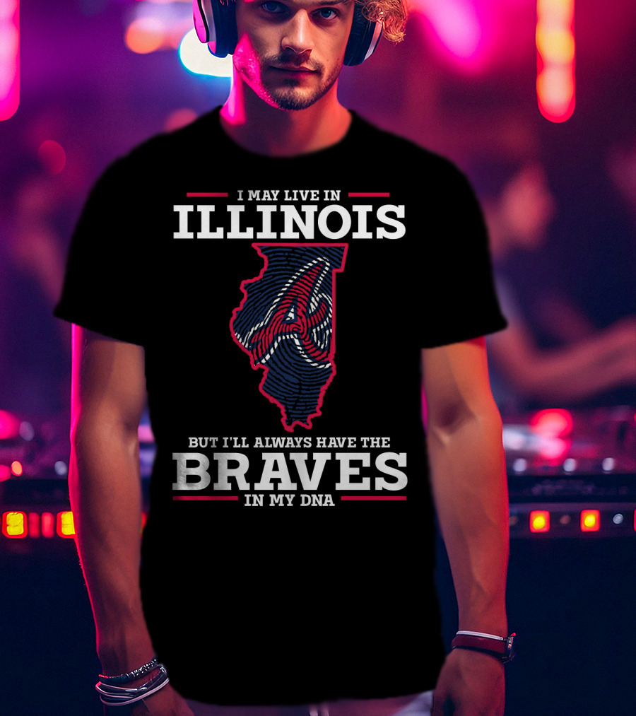 Illinois I May Live But I'll Always Have The Braves IN My Dna T-Shirt