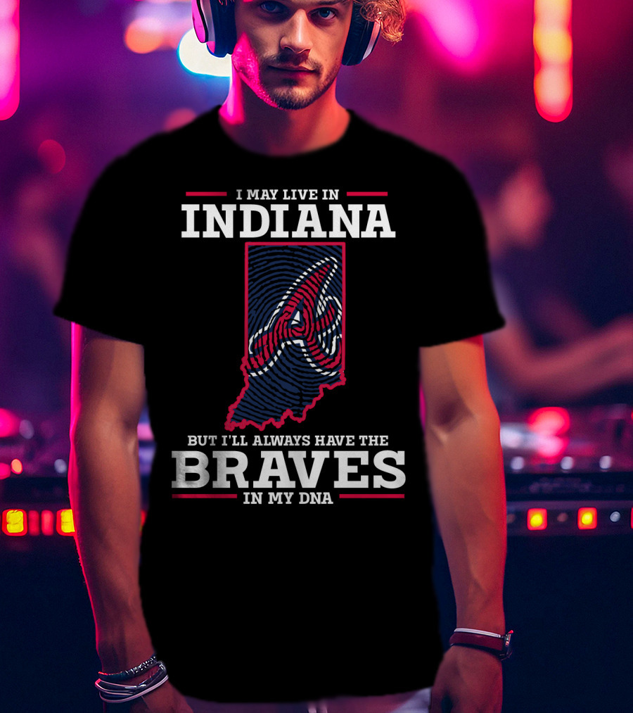 I May Live In Indiana But I'll Always Have The Braves In My DNA T-Shirt