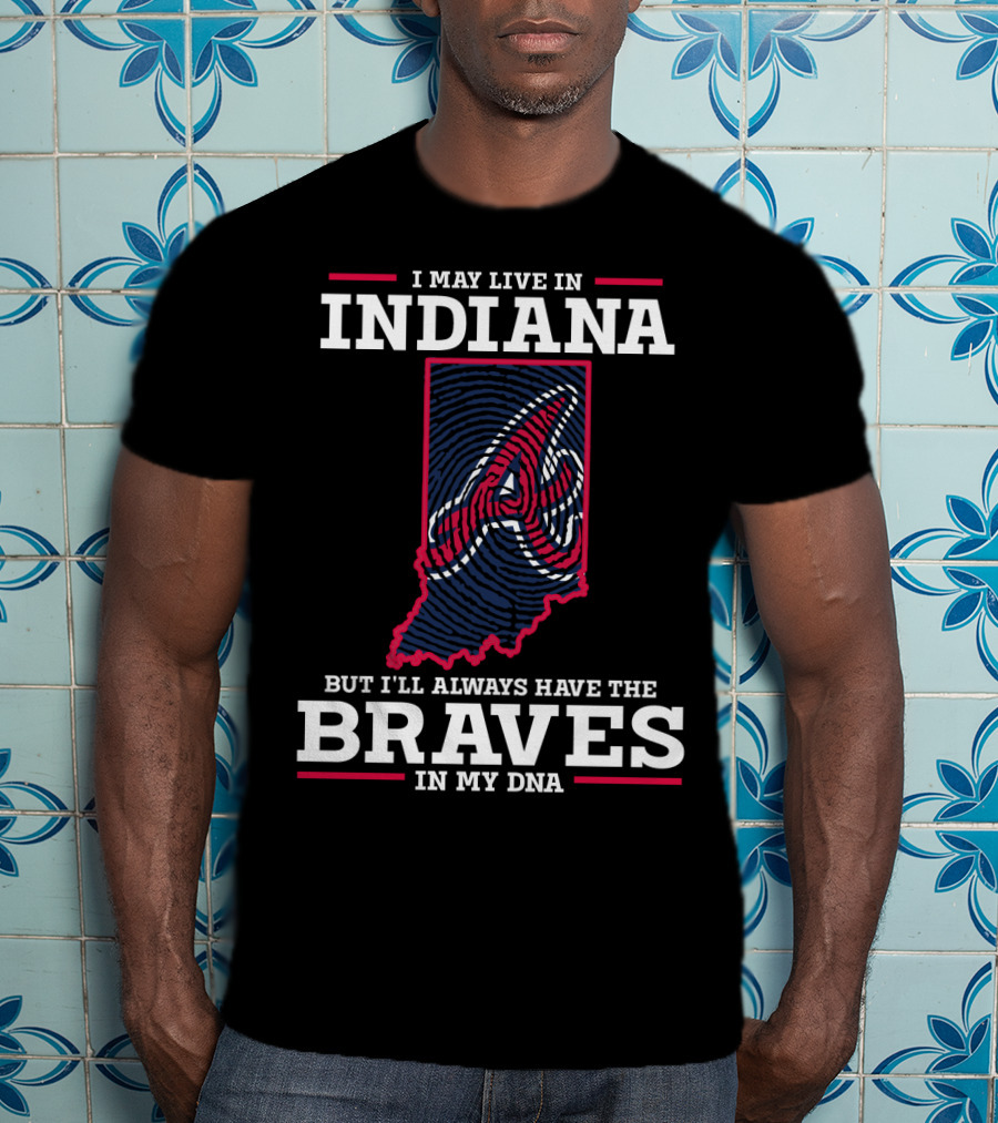 I May Live In Indiana But I'll Always Have The Braves In My DNA T-Shirt