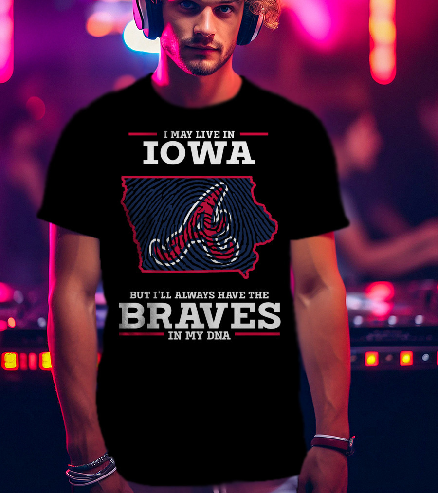 I May Live In Iowa But I'll Always Have The Braves In My DNA T-Shirt