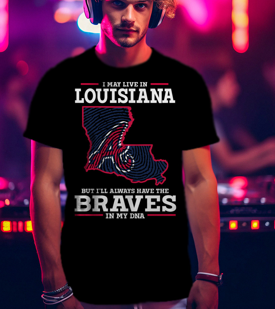 I May Live In Louisiana But I'll Always Have The Braves In My DNA T-Shirt