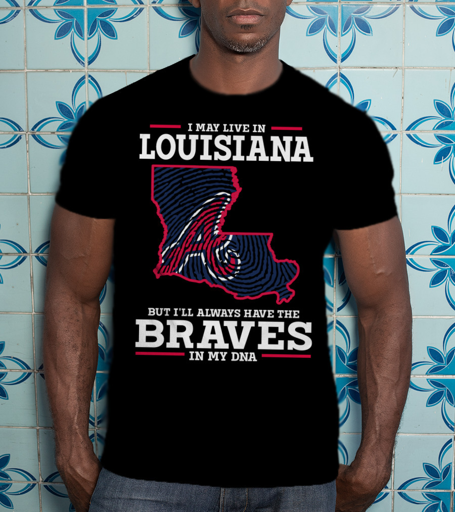 I May Live In Louisiana But I'll Always Have The Braves In My DNA T-Shirt