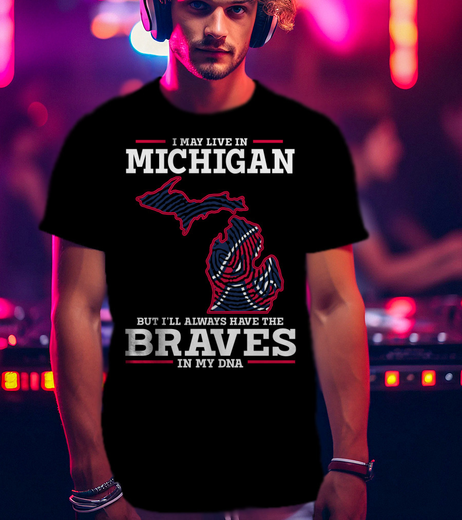 I May Live In Michigan But I'll Always Have The Braves In My DNA T-Shirt