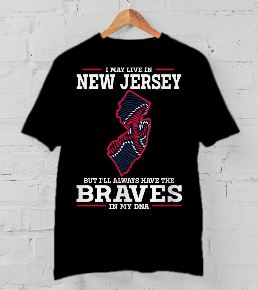 I May Live IN New Jersey But I'll Always Have The Braves IN My Dna T-Shirt