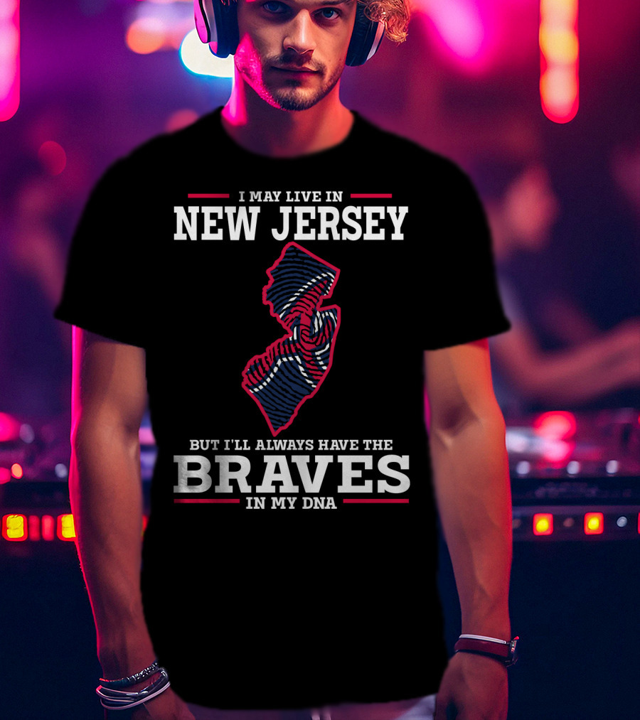 I May Live IN New Jersey But I'll Always Have The Braves IN My Dna T-Shirt