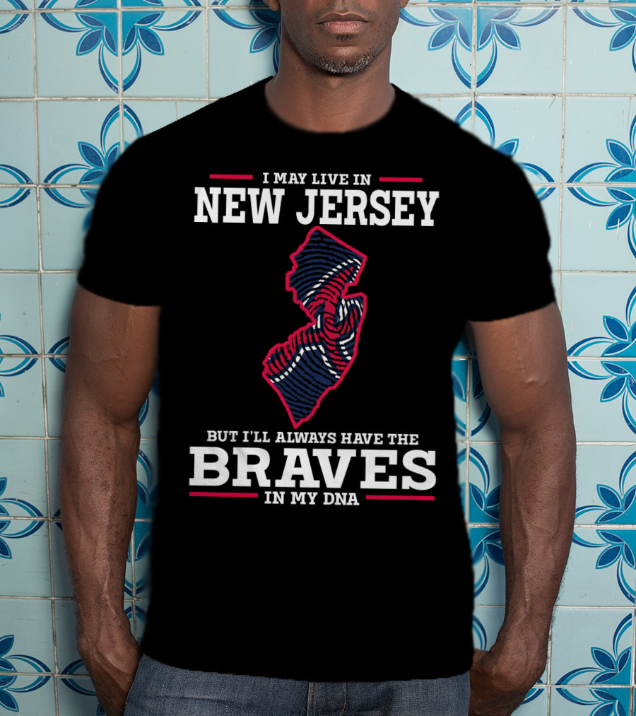 I May Live IN New Jersey But I'll Always Have The Braves IN My Dna T-Shirt
