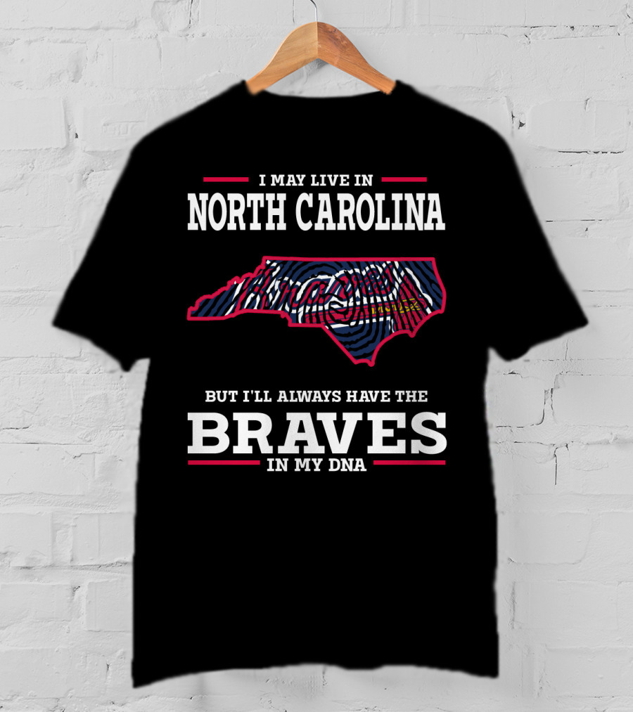 I May Live IN North Carolina But I'll Always Have The Braves IN My Dna T-Shirt
