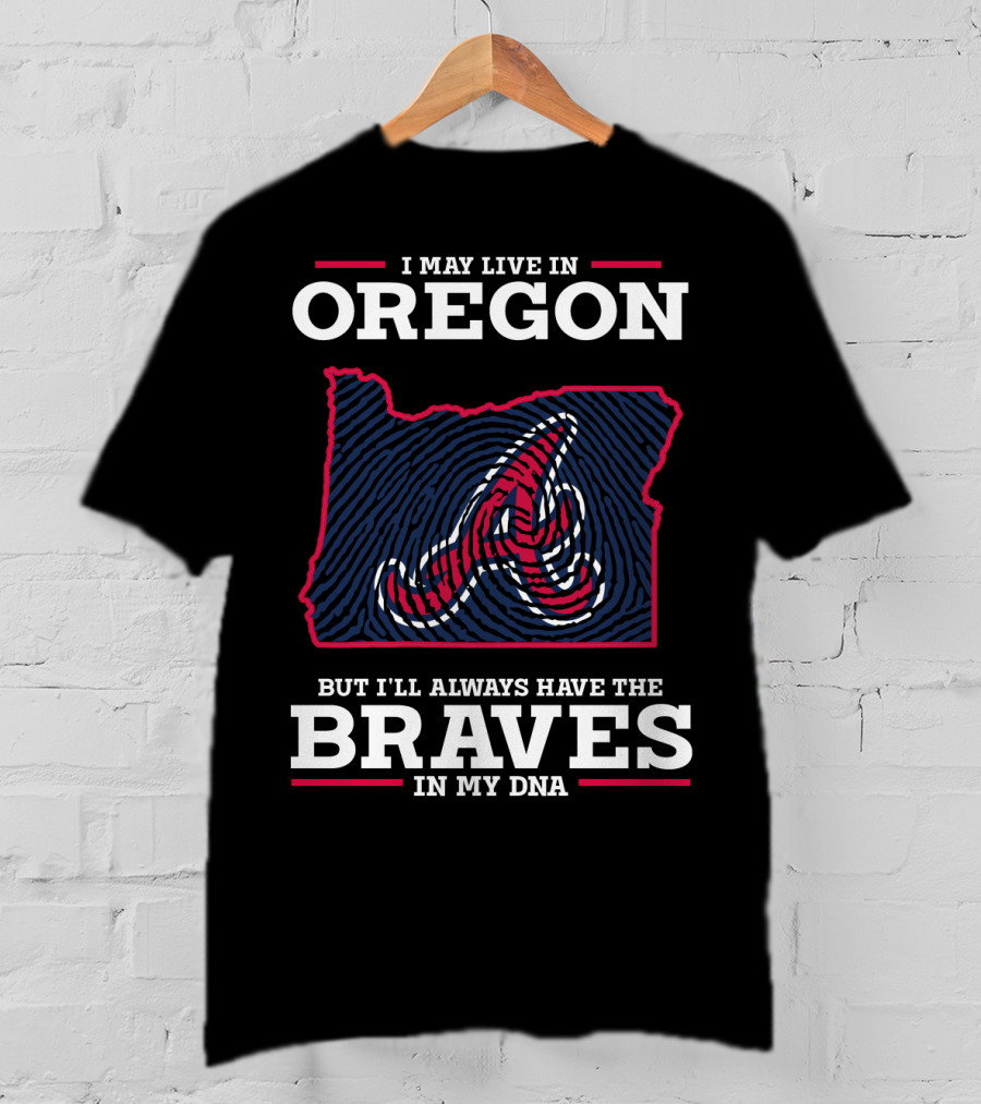 I May Live In Oregon But I'll Always Have The Braves In My DNA T-Shirt