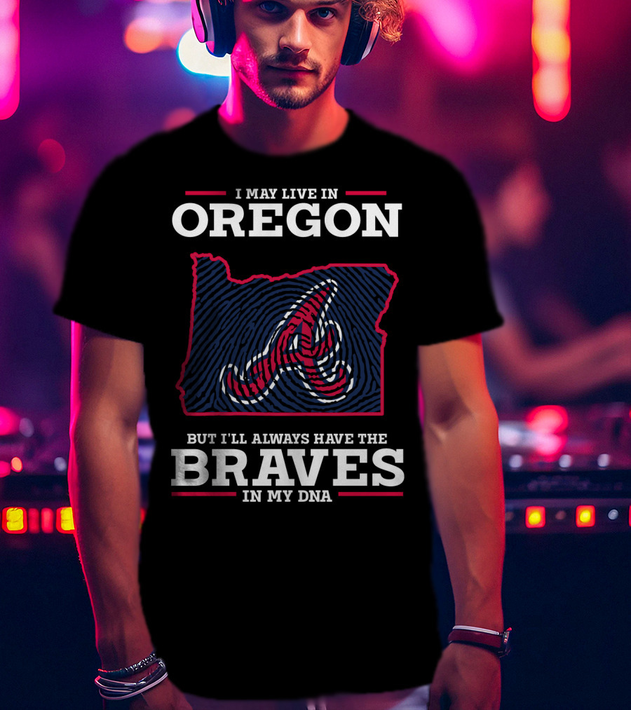 I May Live In Oregon But I'll Always Have The Braves In My DNA T-Shirt