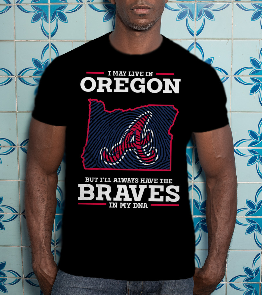 I May Live In Oregon But I'll Always Have The Braves In My DNA T-Shirt