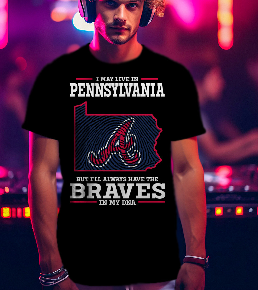 I May Live In Pennsylvania But I'll Always Have The Braves In My DNA T-Shirt