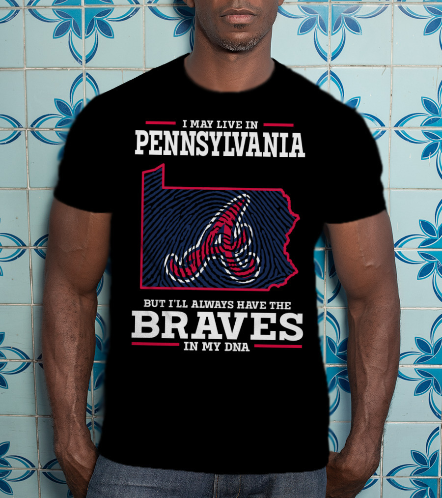 I May Live In Pennsylvania But I'll Always Have The Braves In My DNA T-Shirt