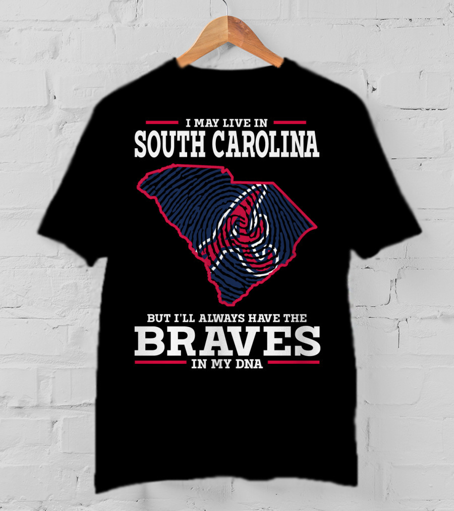 I May Live IN South Carolina But I'll Always Have The Braves IN My Dna T-Shirt