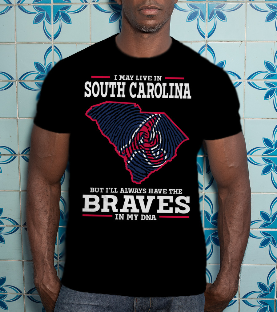I May Live IN South Carolina But I'll Always Have The Braves IN My Dna T-Shirt