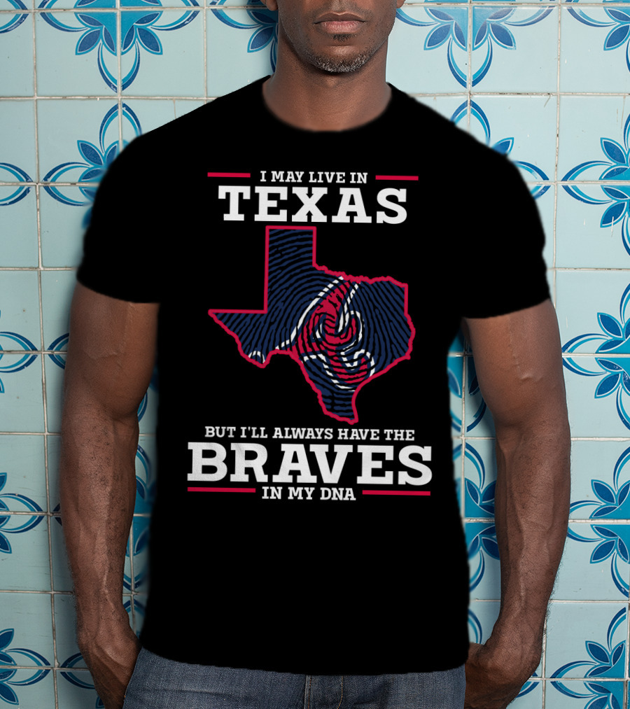 I May Live In Texas But I'll Always Have The Braves In My DNA T-Shirt
