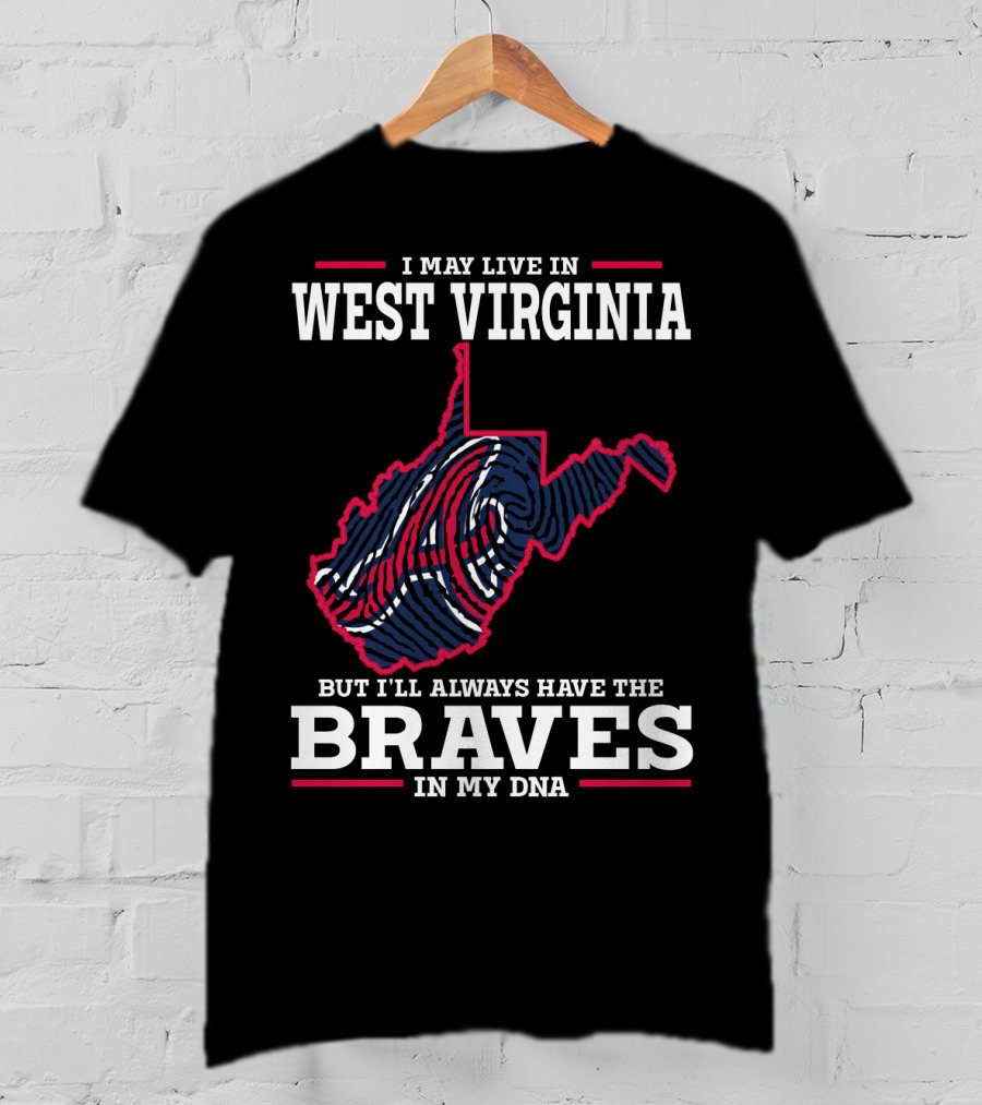 I May Live IN West Virginia But I'll Always Have The Braves IN My Dna T-Shirt