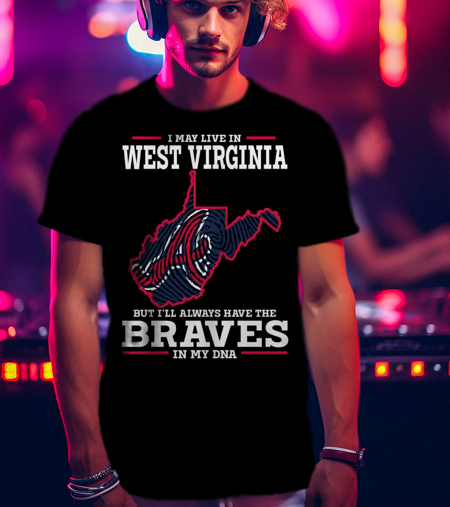 I May Live IN West Virginia But I'll Always Have The Braves IN My Dna T-Shirt