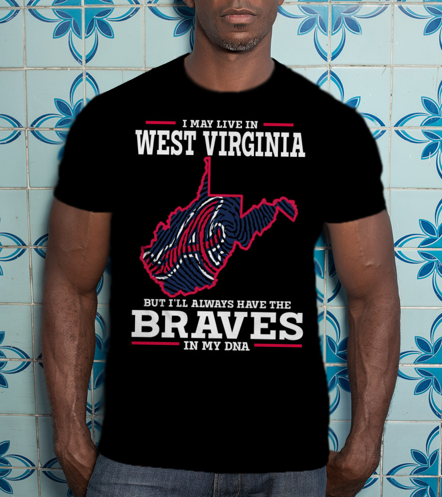 I May Live IN West Virginia But I'll Always Have The Braves IN My Dna T-Shirt