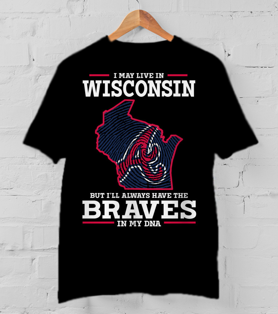 I May Live IN Wisconsin But I'll Always Have The Braves IN My Dna T-Shirt