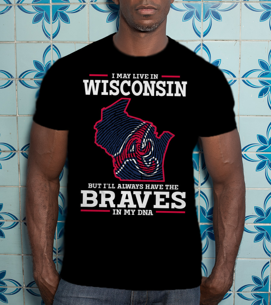 I May Live IN Wisconsin But I'll Always Have The Braves IN My Dna T-Shirt