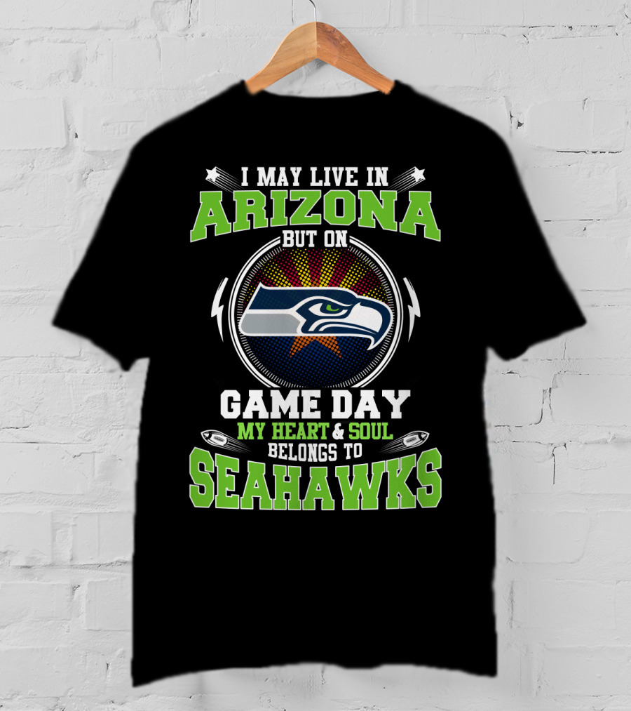 I May Live In Arizona But On Game Day My Heart & Soul Belongs To Seahawks T-Shirt