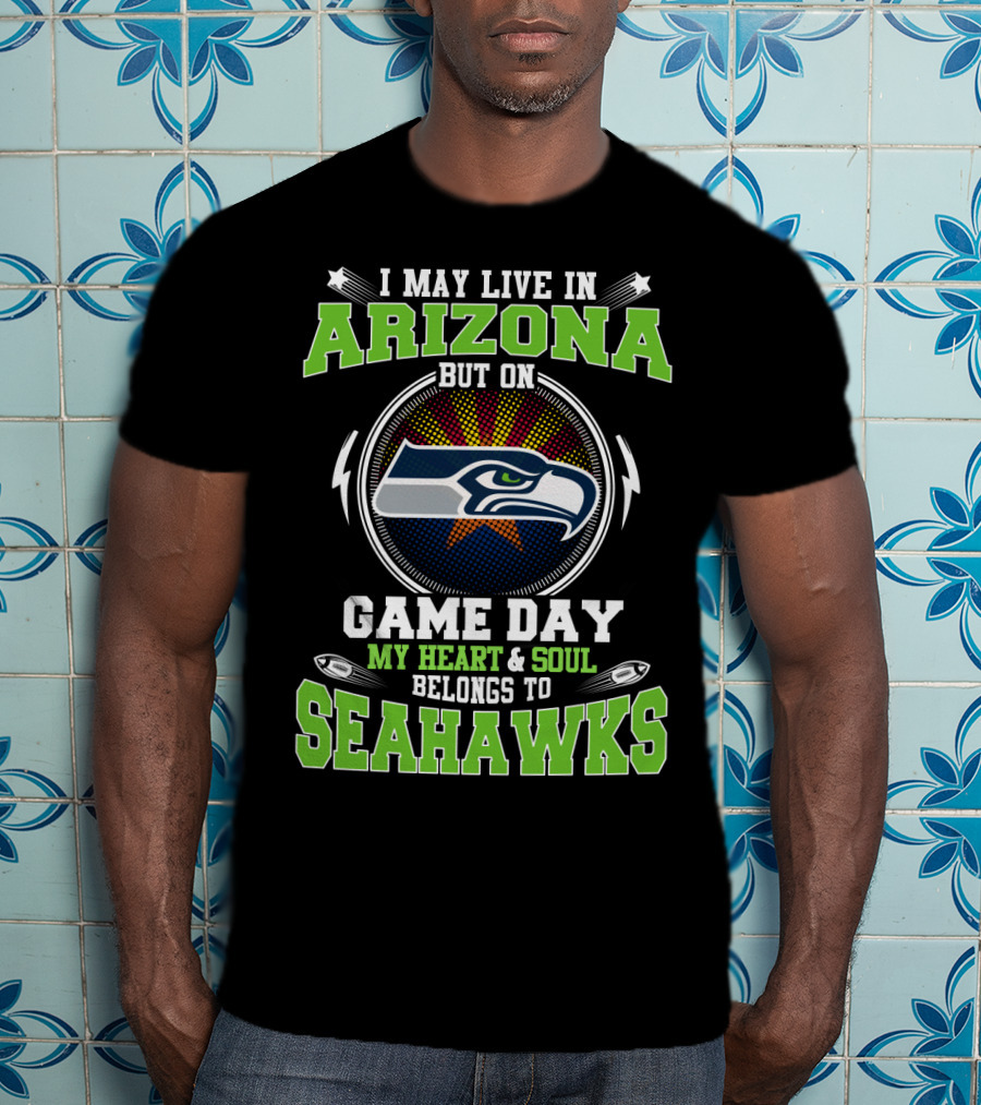 I May Live In Arizona But On Game Day My Heart & Soul Belongs To Seahawks T-Shirt