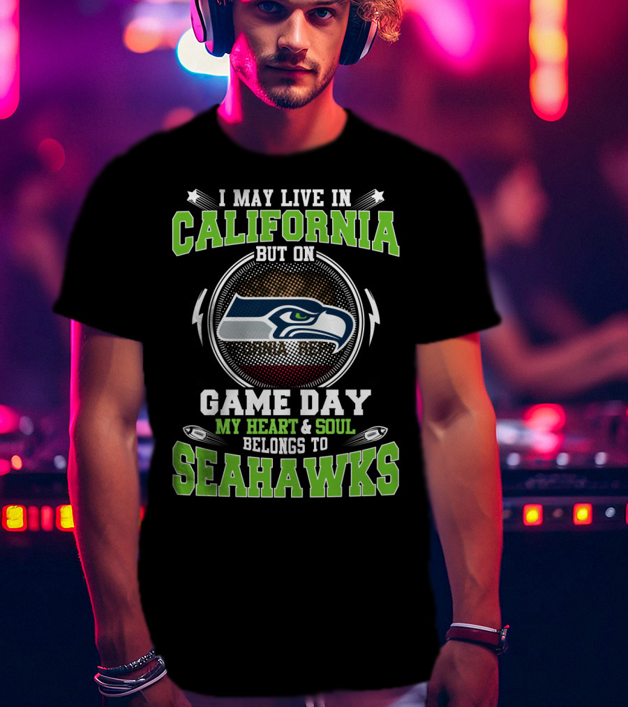 I May Live In California But On Game Day My Heart & Soul Belongs To Seahawks T-Shirt