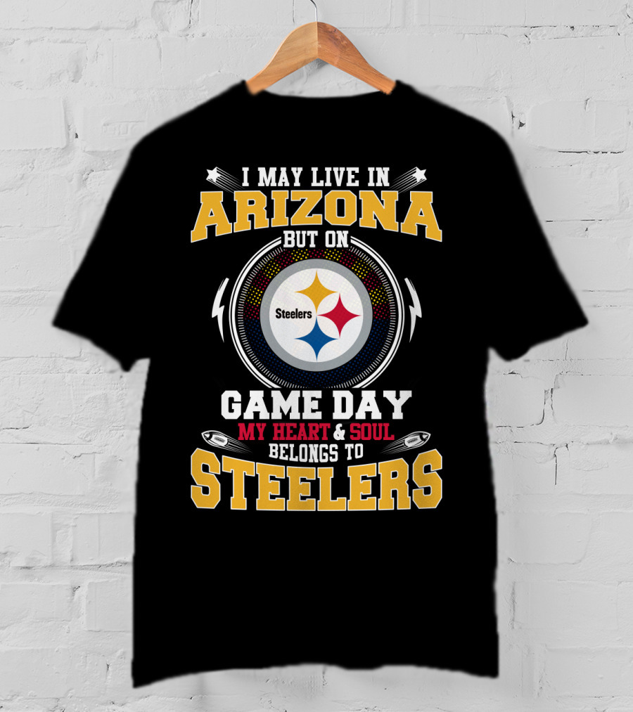 I May Live IN Arizona But On Game Day My Heart And Soul Belongs To Steelers Steelers T-Shirt