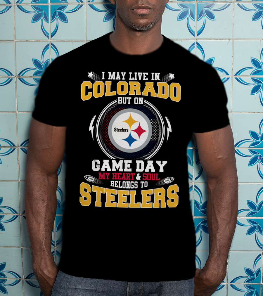 I May Live In Colorado But On Game Day My Heart And Soul Belongs To Steelers T-Shirt