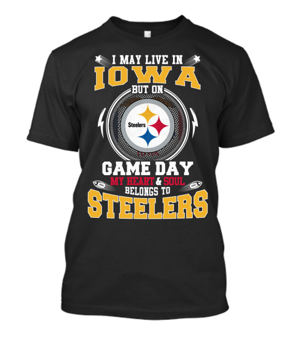 I May Live In Iowa But On Game Day My Heart & Soul Belongs To Steelers T-Shirt
