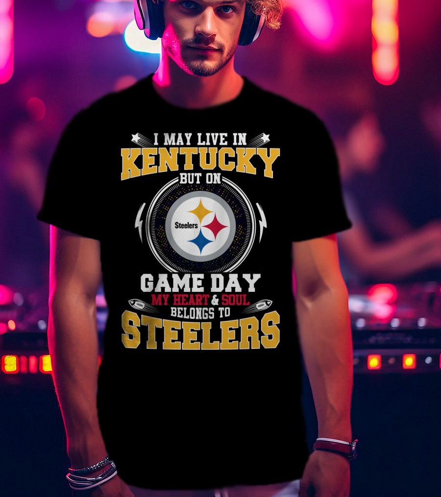 I May Live In Kentucky But On Game Day My Heart & Soul Belongs To Steelers T-Shirt