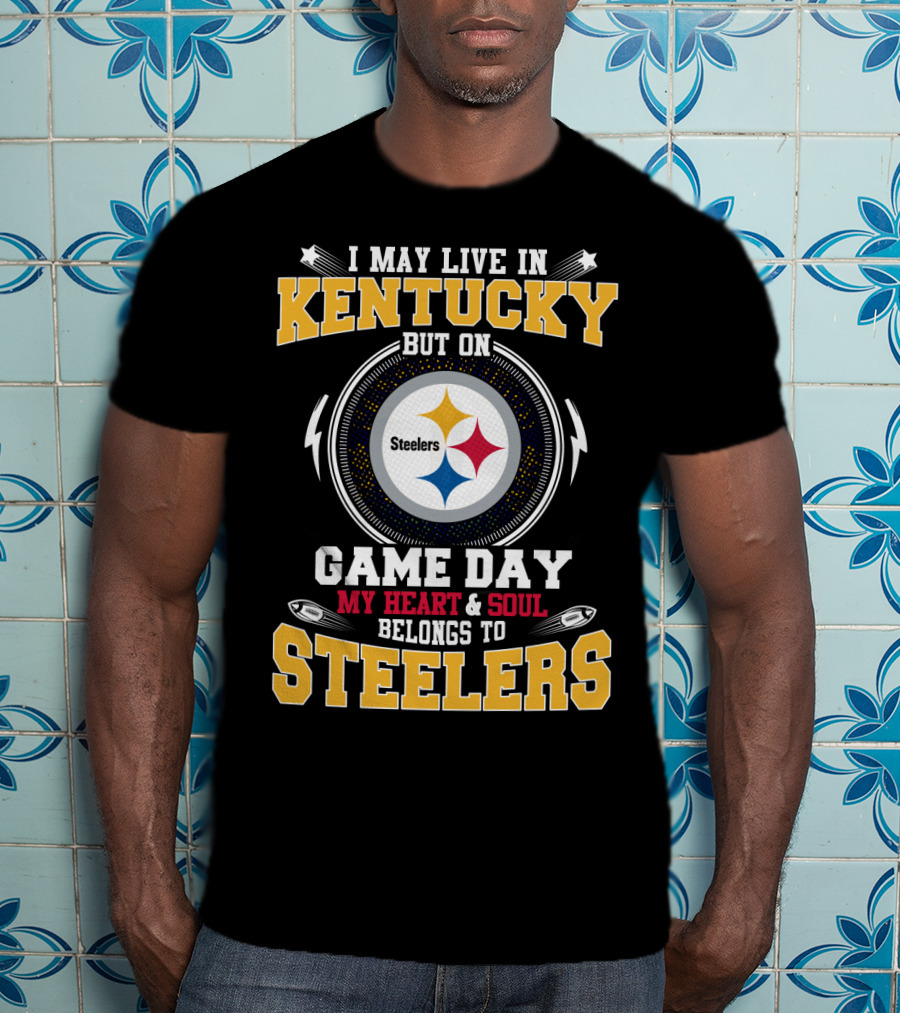 I May Live In Kentucky But On Game Day My Heart & Soul Belongs To Steelers T-Shirt