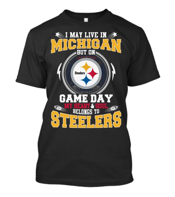 I May Live In Michigan But On Game Day My Heart And Soul Belongs To Steelers T-Shirt