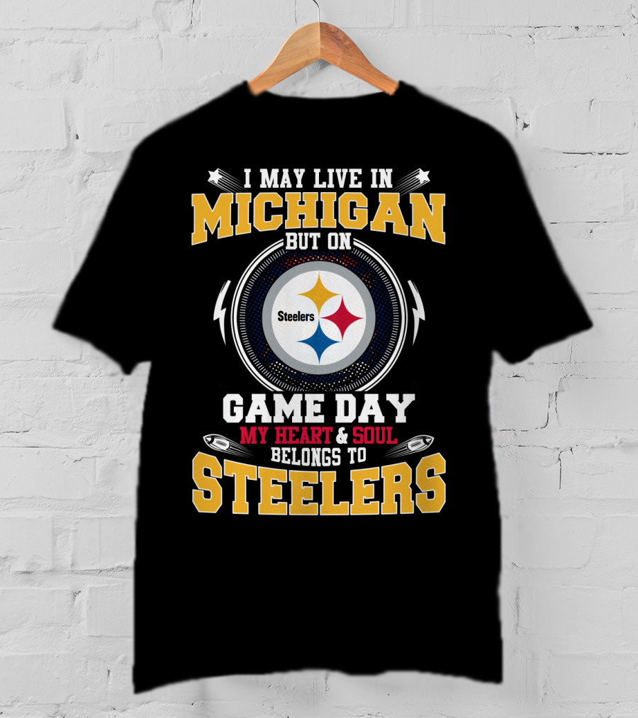 I May Live In Michigan But On Game Day My Heart And Soul Belongs To Steelers T-Shirt